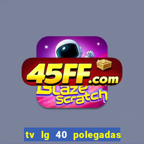 tv lg 40 polegadas casas bahia